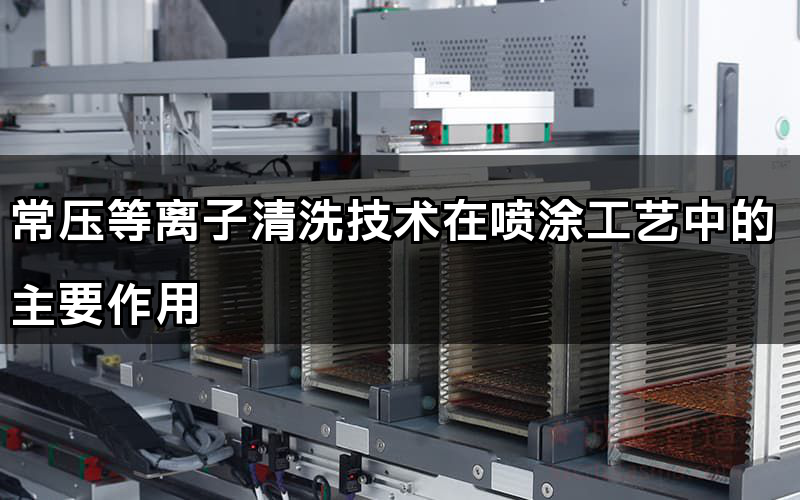 常压等离子清洗技能在喷涂工艺中的次要做用(图1)