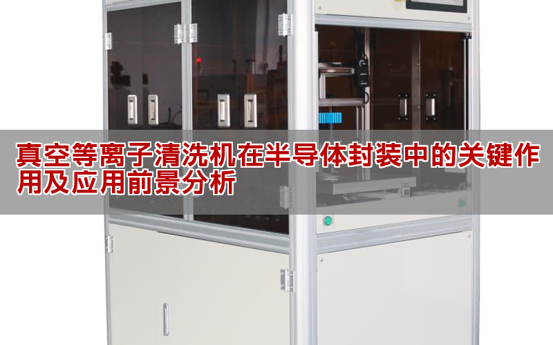真空等离子清洗机在半导体封装中的关键作用及应用前景分析(图1)
