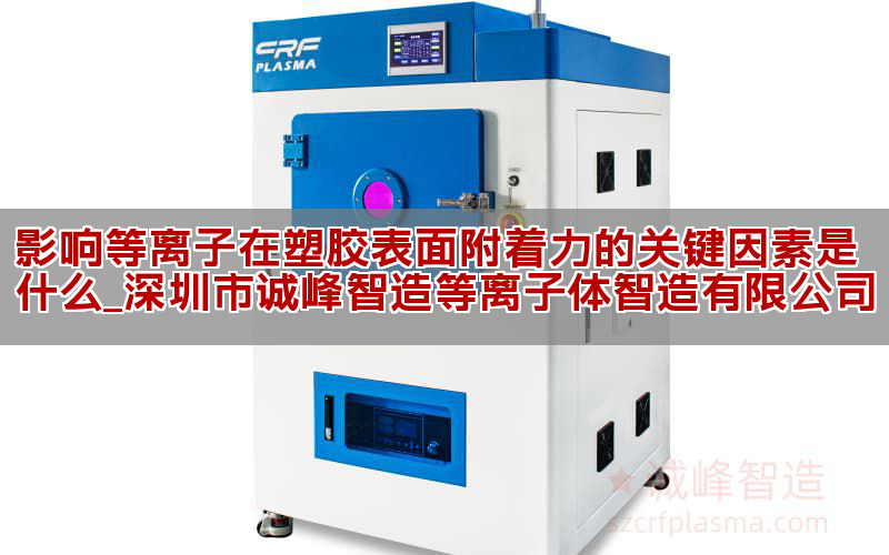 影响等离子在塑胶表面附着力的关键因素是什么_深圳市诚峰智造等离子体智造有限公司(图1)
