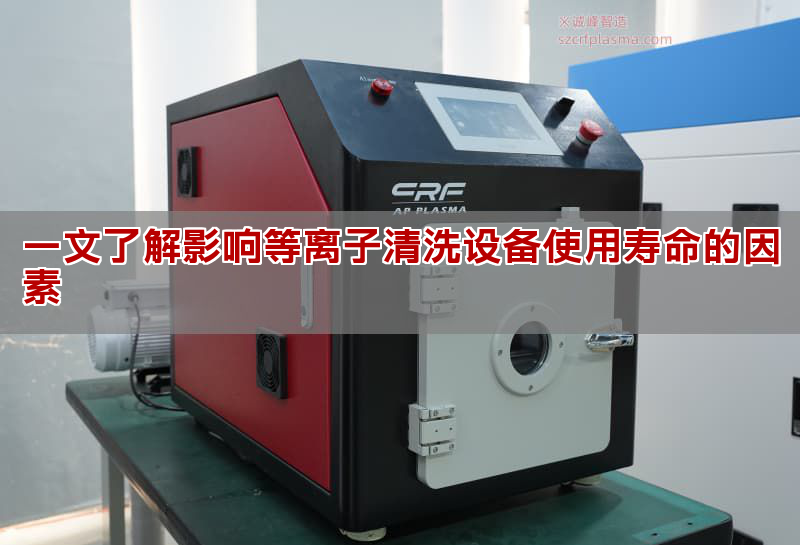 一文懂得影响等离子清洗设备利用寿命的果素 