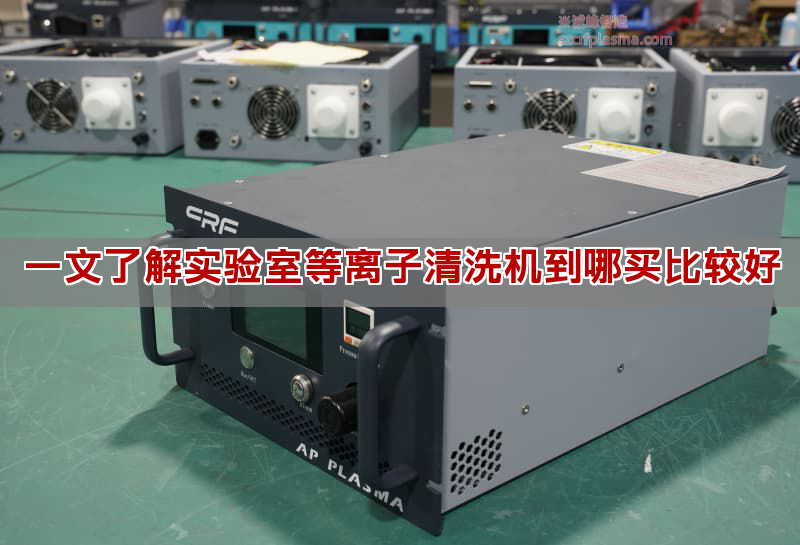 一文懂得真验室等离子清洗机到哪购比较好