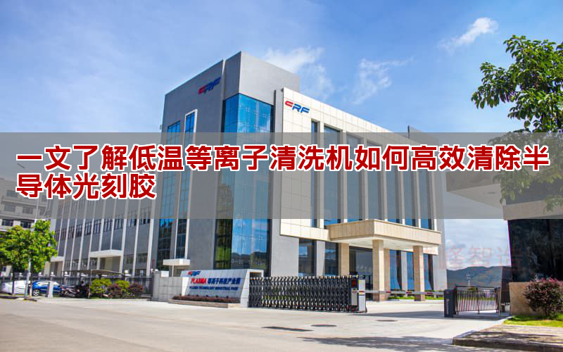 一文懂得低温等离子清洗机如何高效断根半导体光刻胶