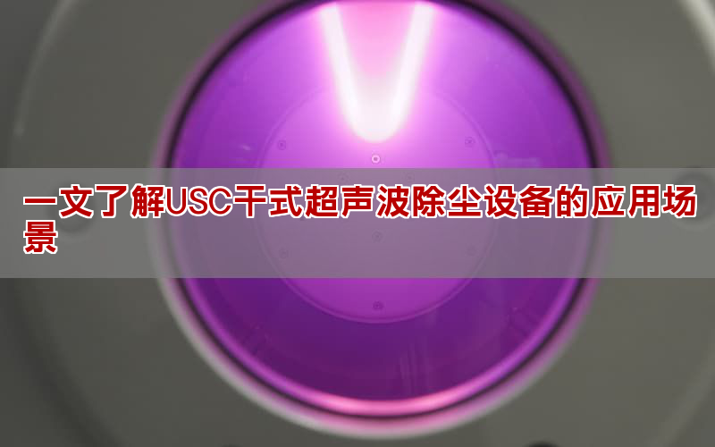一文懂得USC干式超声波除尘设备的使用处景