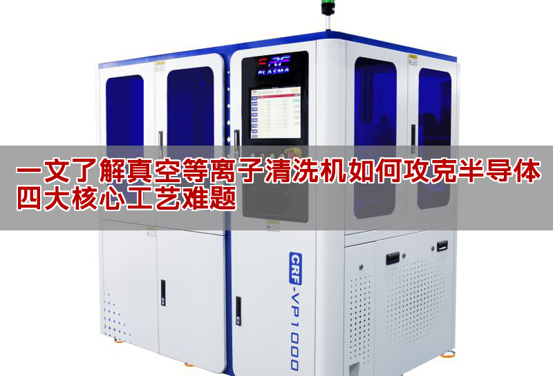 一文懂得真空等离子清洗机如何霸占半导体四大核心工艺易题