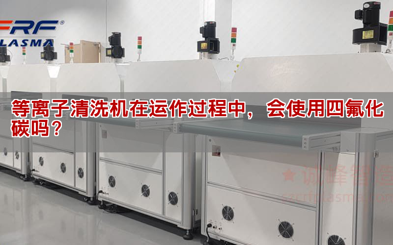 等离子清洗机在运作过程中，会使用四氟化碳吗？(图1)