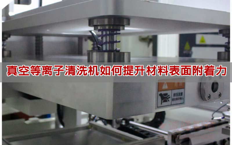真空等离子清洗机如何提降量料表面附出力