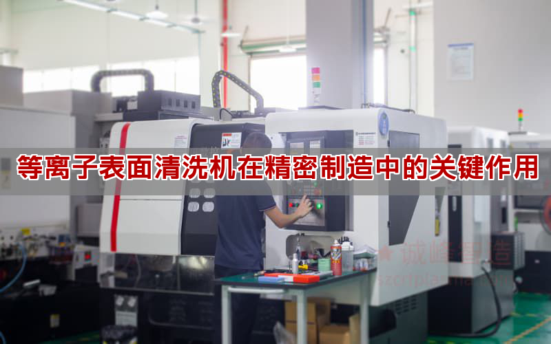 等离子表面清洗机在粗密建造中的关头做用