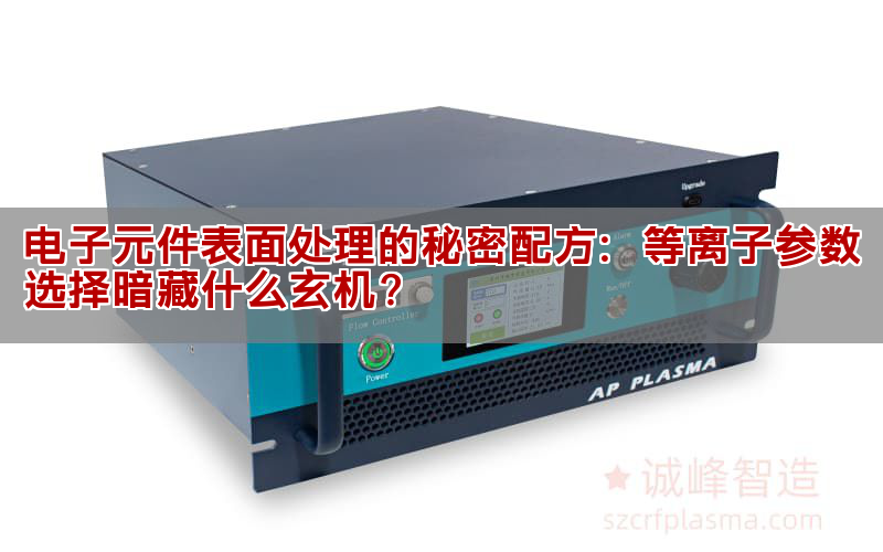 电子元件表面处理的秘密配方：等离子参数选择暗藏什么玄机？(图1)