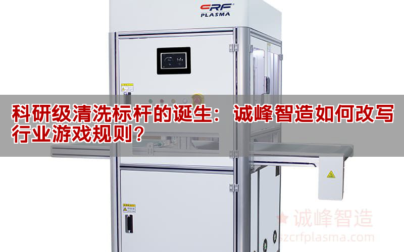 科研级清洗标杆的诞生：诚峰智造如何改写行业游戏规则？(图1)