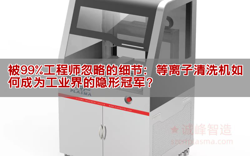 被99%工程师忽略的细节：等离子清洗机如何成为工业界的隐形冠军？(图1)