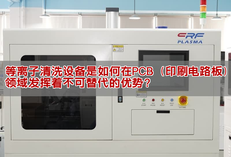 等离子清洗设备是如安在PCB(印刷电路板)发域阐扬着不成更换的劣势?