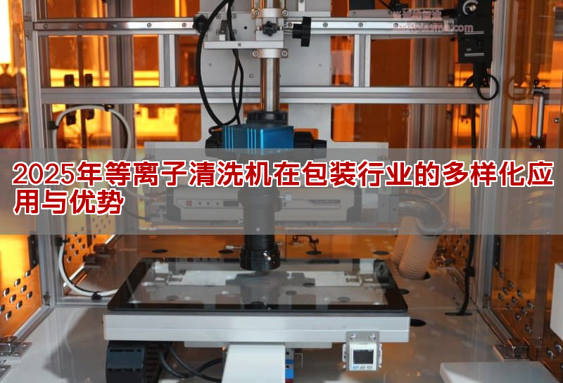 2025年等离子清洗机在包拆行业的多样化使用取劣势