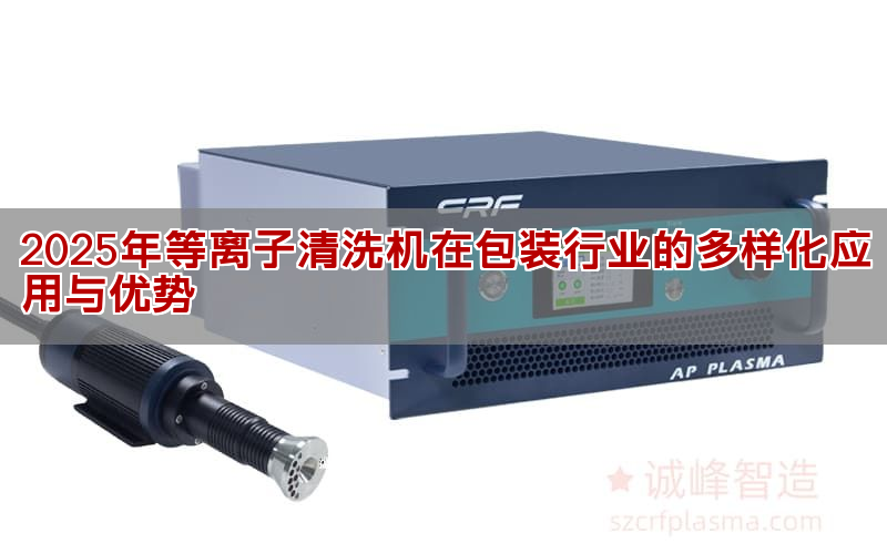 2025年等离子清洗机在包装行业的多样化应用与优势(pic1)
