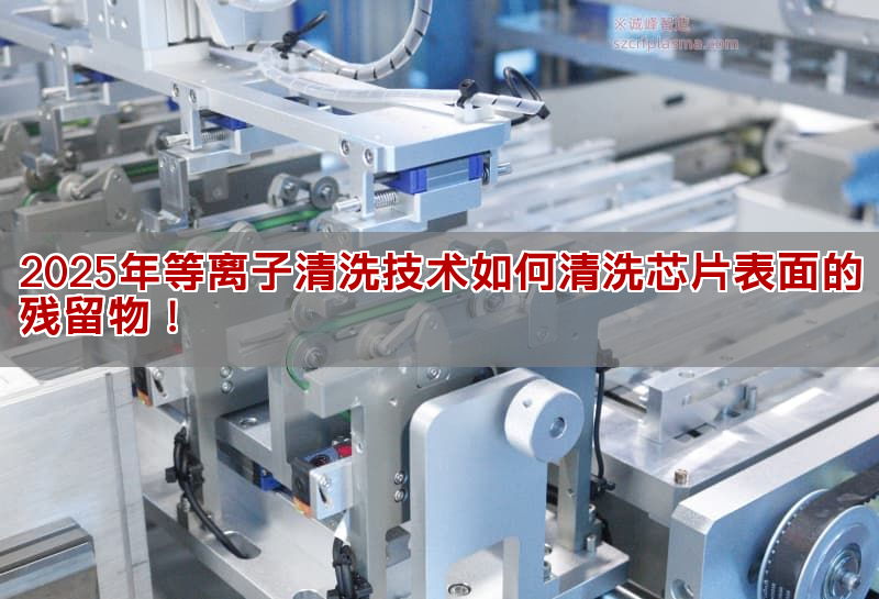 2025年等离子清洗技术如何清洗芯片表面的残留物！(pic1)