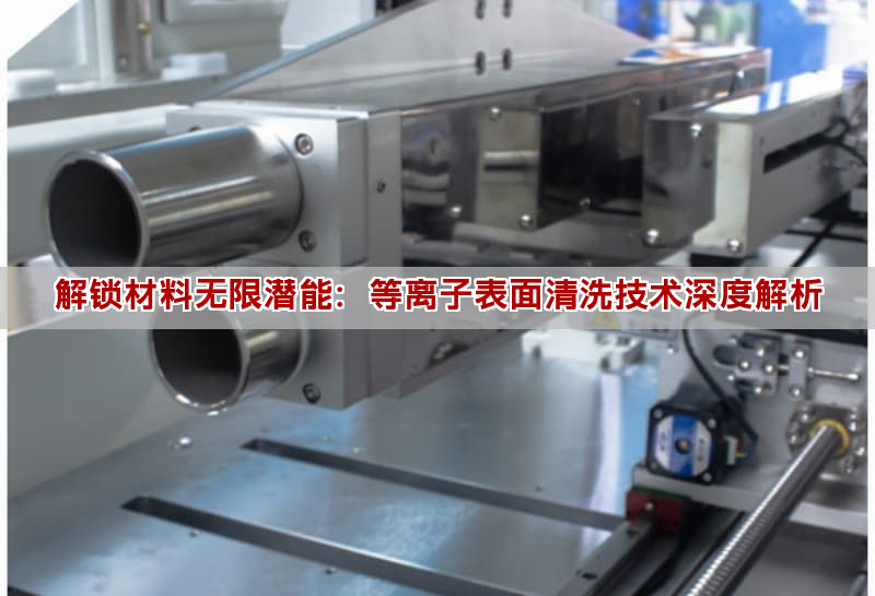 解锁材料无限潜能：等离子表面清洗技术深度解析(图1)