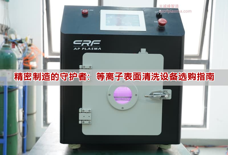 精密制造的守护者：等离子表面清洗设备选购指南(图1)