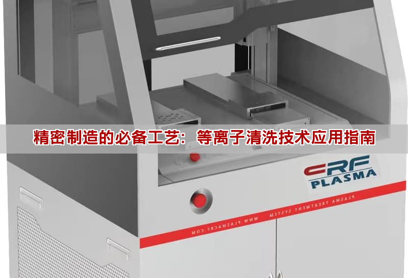 精密制造的必备工艺：等离子清洗技术应用指南(图1)