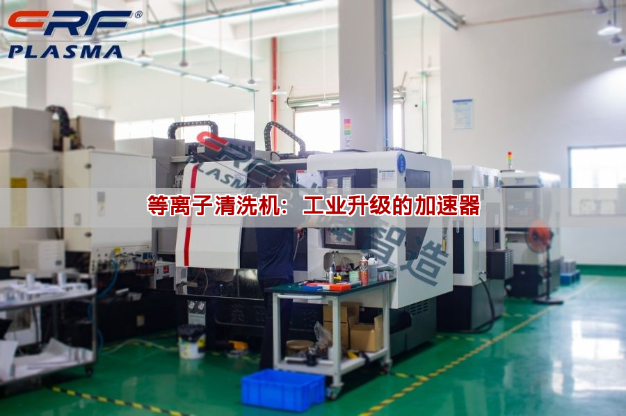 等离子清洗机：工业升级的加速器(图1)