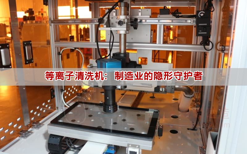 等离子清洗机：制造业的隐形守护者(图1)