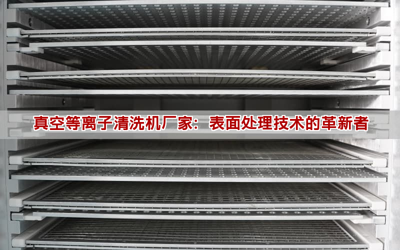 真空等离子清洗机厂家:表面处理技术的革新者 真空等离子清洗机厂家:表面处理技术的革新者(图1)