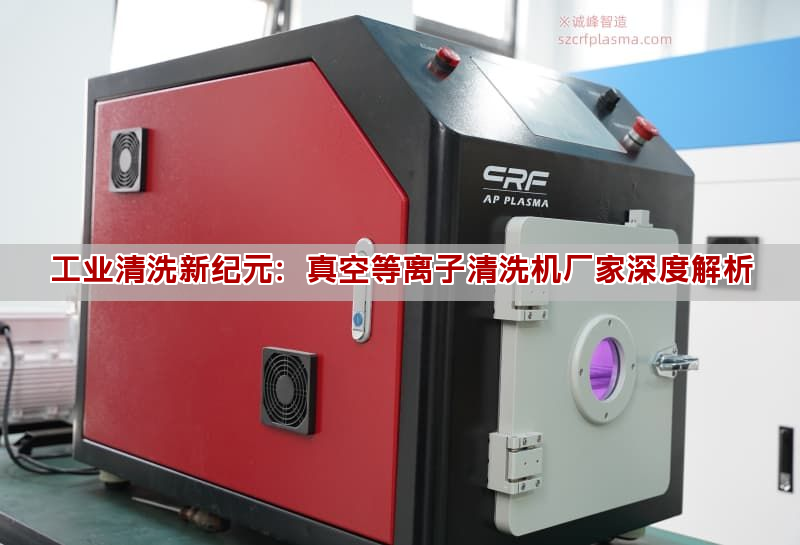 工业清洗新纪元:真空等离子清洗机厂家深度解析 工业清洗新纪元:真空等离子清洗机厂家深度解析(图1)