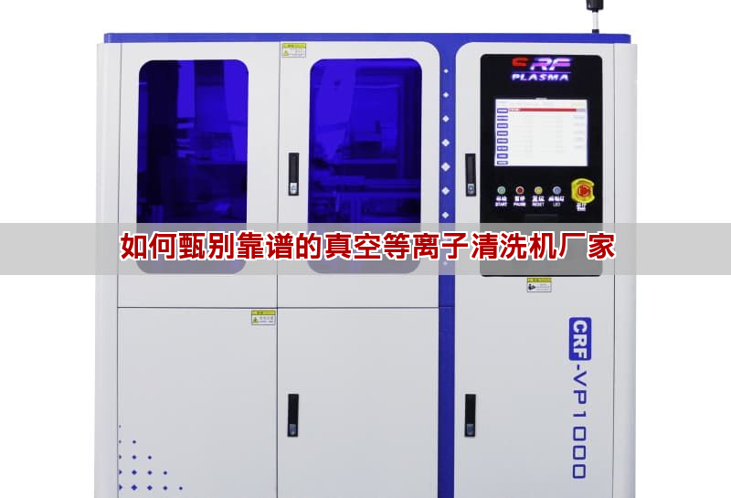 如何甄别靠谱的真空等离子清洗机厂家 如何甄别靠谱的真空等离子清洗机厂家(图1)