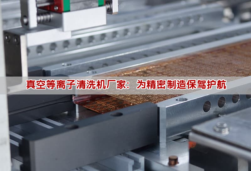真空等离子清洗机厂家:为精密制造保驾护航 真空等离子清洗机厂家:为精密制造保驾护航(图1)