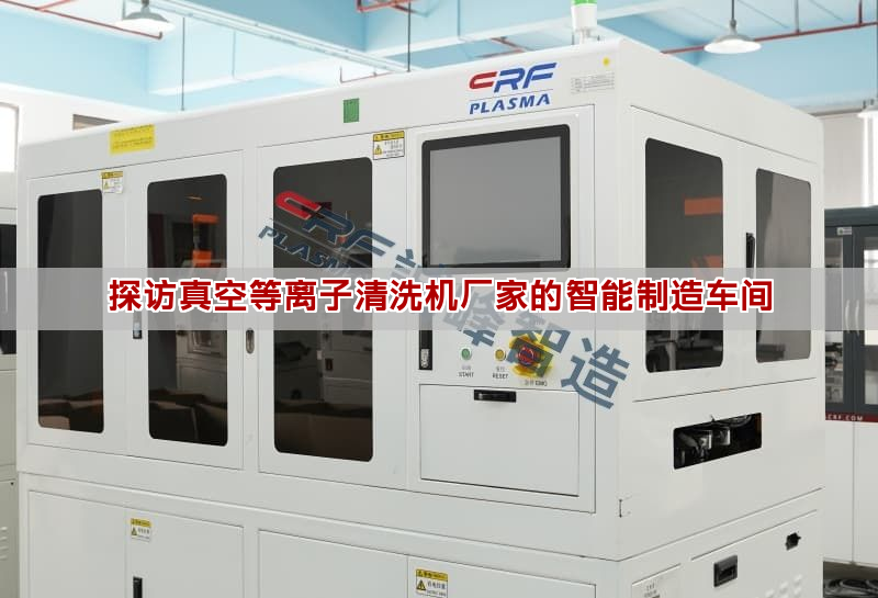 探访真空等离子清洗机厂家的智能制造车间 探访真空等离子清洗机厂家的智能制造车间(图1)