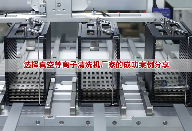 选择真空等离子清洗机厂家的成功案例分享(图1)