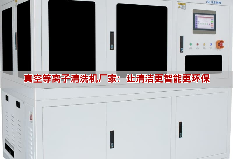 真空等离子清洗机厂家：让清洁更智能更环保