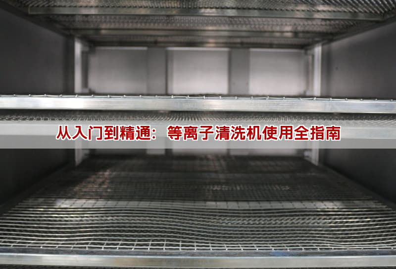 从入门到精通：等离子清洗机使用全指南(图1)