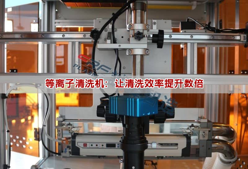 等离子清洗机：让清洗效率提升数倍