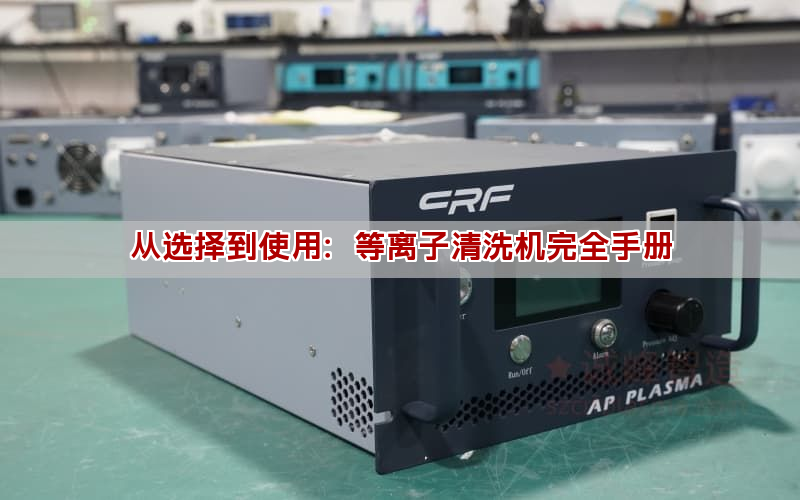 从选择到使用：等离子清洗机完全手册
