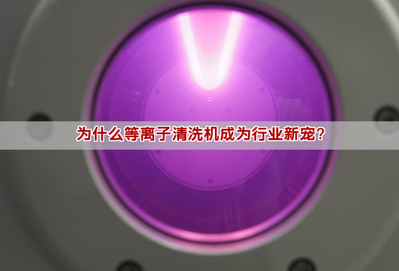 为什么等离子清洗机成为行业新宠？