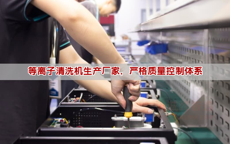 等离子清洗机生产厂家，严格质量控制体系